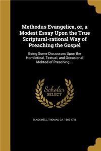 Methodus Evangelica, or, a Modest Essay Upon the True Scriptural-rational Way of Preaching the Gospel