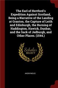 The Earl of Hertford's Expedition Against Scotland, Being a Narrative of the Landing at Granton, the Capture of Leith and Edinburgh, the Burning of Haddington, Hawick, Dunbar, and the Sack of Jedburgh, and Other Places. (1544.)