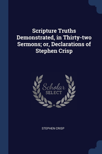 Scripture Truths Demonstrated, in Thirty-two Sermons; or, Declarations of Stephen Crisp