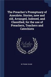 Preacher's Promptuary of Anecdote. Stories, new and old, Arranged, Indexed, and Classified, for the use of Preachers, Teachers and Catechists