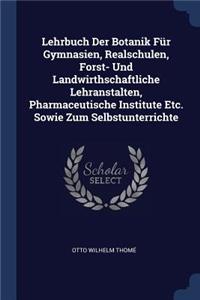 Lehrbuch Der Botanik Für Gymnasien, Realschulen, Forst- Und Landwirthschaftliche Lehranstalten, Pharmaceutische Institute Etc. Sowie Zum Selbstunterrichte