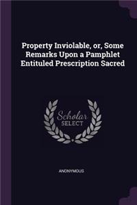 Property Inviolable, or, Some Remarks Upon a Pamphlet Entituled Prescription Sacred