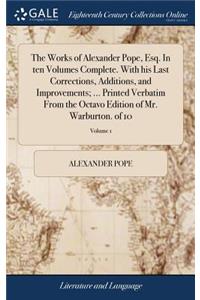 The Works of Alexander Pope, Esq. in Ten Volumes Complete. with His Last Corrections, Additions, and Improvements; ... Printed Verbatim from the Octavo Edition of Mr. Warburton. of 10; Volume 1