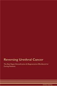 Reversing Urethral Cancer the Raw Vegan Detoxification & Regeneration Workbook for Curing Patients