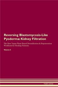Reversing Blastomycosis-Like Pyoderma: Kidney Filtration The Raw Vegan Plant-Based Detoxification & Regeneration Workbook for Healing Patients. Volume 5