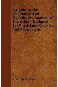 A Guide to the Qualitative and Quantitative Analysis of the Urine - Designed for Physicians, Chemists and Pharmacists