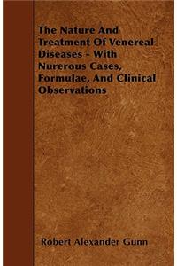 The Nature And Treatment Of Venereal Diseases - With Nurerous Cases, Formulae, And Clinical Observations