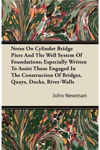 Notes on Cylinder Bridge Piers and the Well System of Foundations; Especially Written to Assist Those Engaged in the Construction of Bridges, Quays, D