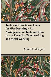 Tools and How to use Them for Woodworking - An Abridgement of Tools and How to use Them For Woodworking and Metal Working