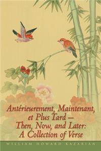 Ant Rieurement, Maintenant, Et Plus Tard - Then, Now, and Later: A Collection of Verse