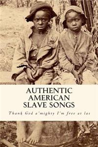 Authentic American Slave Songs: Thank God A'Mighty I'm Free at Las',