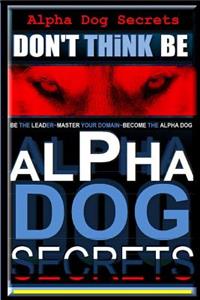 Alpha Dog Secrets - Don't Think, Be