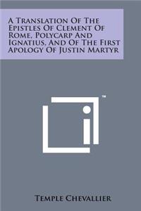 A Translation of the Epistles of Clement of Rome, Polycarp and Ignatius, and of the First Apology of Justin Martyr
