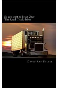 So you want to be an Over the Road Truck Driver