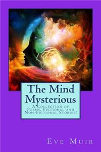 The Mind Mysterious: A Collection of Poems, Fictional and Non-Fictional Stories