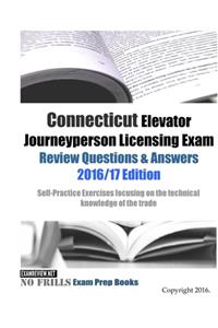 Connecticut Elevator Journeyperson Licensing Exam Review Questions & Answers 2016/17 Edition