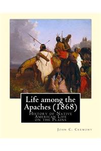 Life among the Apaches (1868): By John C. Cremony: History of Native American Life on the Plains