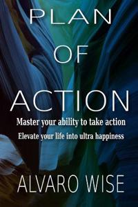 Plan of Action: Master Your Ability to Take Action, Elevate Your Life Into Ultra Happiness Kindle Edition