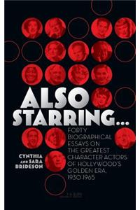 Also Starring... Forty Biographical Essays on the Greatest Character Actors of Hollywood's Golden Era, 1930-1965