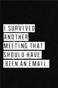 I Survived Another Meeting That Should Have Been An Email. - NoteBook