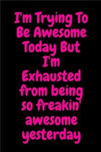 I'm Trying To Be Awesome Today But I'm Exhausted from being so freakin' awesome yesterday
