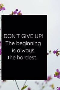 DON'T GIVE UP! The beginning is always the hardest .