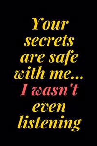 Your secrets are safe with me... I wasn't even listening