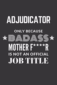 Adjudicator Only Because Badass Mother F****R Is Not An Official Job Title Notebook