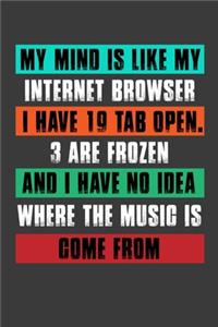 My Mind Is Like My Internet Browser I Have 19 Tab Open.3 Are Frozen And I Have No Idea Where The Music Is Come From