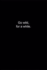 Go wild, for a while.