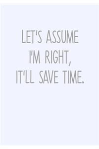 Let's Assume I'm Right, It'll Save Time