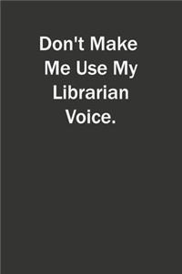 Don't Make Me Use My Librarian Voice