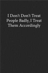 I Don't Don't Treat People Badly, I Treat Them Accordingly