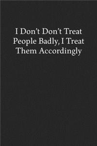 I Don't Don't Treat People Badly, I Treat Them Accordingly