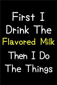 First I Drink The Flavored Milk Then I Do The Things