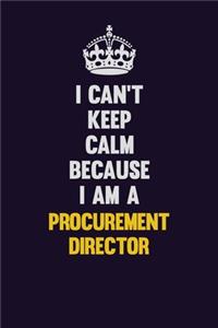 I Can't Keep Calm Because I Am A Procurement Director