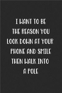 I Want To Be The Reason You Look Down At Your Phone And Smile