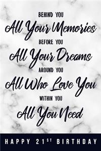 Behind You All Your Memories. Before You All Your Dreams. Around You All Who Love You. Within You All You Need. Happy 21st Birthday