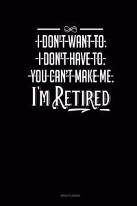 I Don't Want To. I Don't Have To. You Can't Make Me. I'm Retired