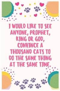 I would like to see anyone, prophet, king or God, convince a thousand cats to do the same thing at the same time