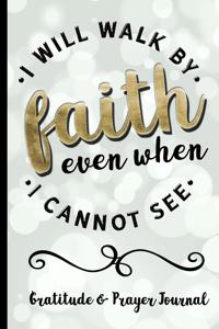 I Will Walk By Faith Even When I Cannot See - Gratitude & Prayer Journal