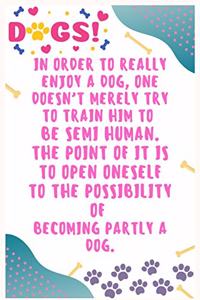 In order to really enjoy a dog, one doesn't merely try to train him to be semi human, The point of it is to open oneself to the possibility of becoming partly a dog