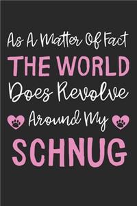 As A Matter Of Fact The World Does Revolve Around My Schnug