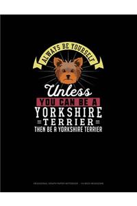 Always Be Yourself Unless You Can Be A Yorkshire Terrier Then Be A Yorkshire Terrier