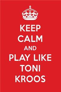 Keep Calm and Play Like Toni Kroos: Toni Kroos Designer Notebook