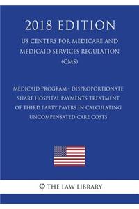 Medicaid Program - Disproportionate Share Hospital Payments-Treatment of Third Party Payers in Calculating Uncompensated Care Costs (US Centers for Medicare and Medicaid Services Regulation) (CMS) (2018 Edition)
