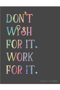 Don't Wish for It. Work for It. Weekly Planner