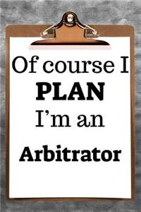 Of Course I Plan I'm an Arbitrator