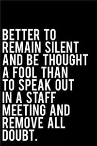 Better to Remain Silent and Be Thought a Fool Than to Speak Out in a Staff Meeting and Remove All Doubt: 6x9 110-Page Blank Lined Office Work Boss Gag Gift Idea