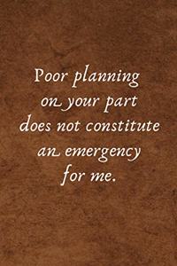 Poor Planning on Your Part Does Not Constitute an Emergency for Me.